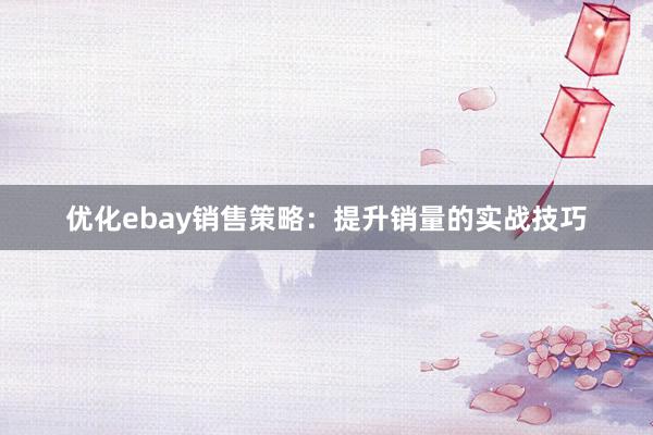 优化ebay销售策略：提升销量的实战技巧