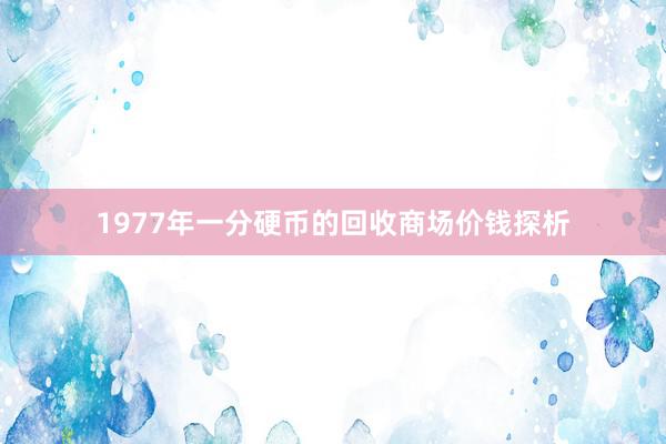 1977年一分硬币的回收商场价钱探析